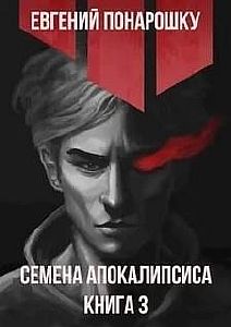 Семена Апокалипсиса. Книга 3 - Евгений Понарошку