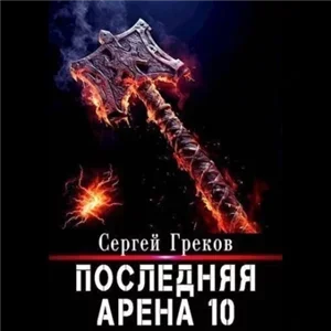 Последняя Арена. Книга 10 - Сергей Греков
